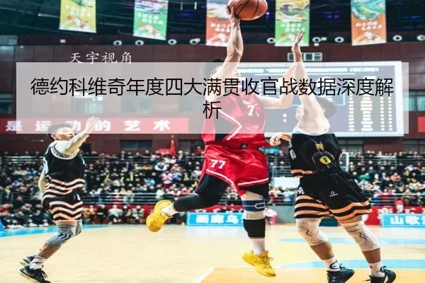 德约科维奇年度四大满贯收官战数据深度解析